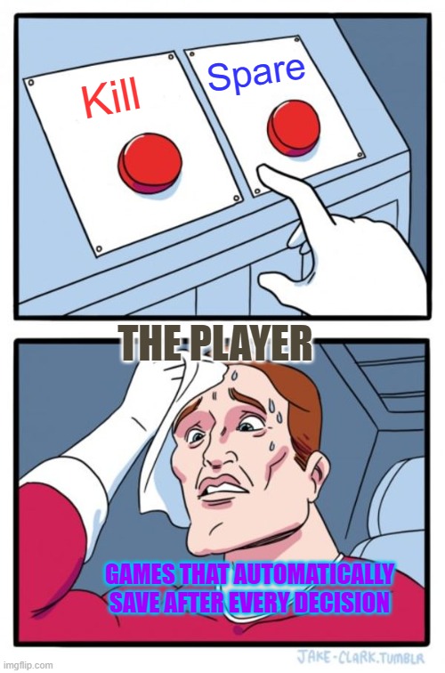 True Video Game  Role Playing | Spare; Kill; THE PLAYER; GAMES THAT AUTOMATICALLY SAVE AFTER EVERY DECISION | image tagged in memes,two buttons,video games,decisions decisions | made w/ Imgflip meme maker