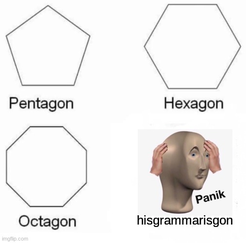 Pentagon Hexagon Octagon myideasaregon | hisgrammarisgon | image tagged in memes,pentagon hexagon octagon,meme man | made w/ Imgflip meme maker