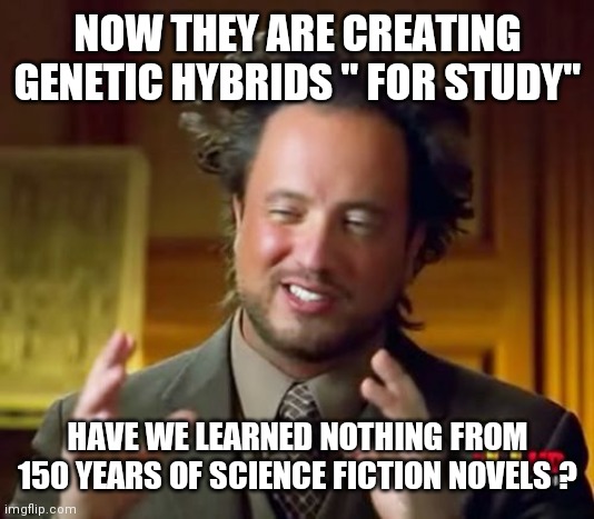 The smarter we get the stupider we become |  NOW THEY ARE CREATING GENETIC HYBRIDS " FOR STUDY"; HAVE WE LEARNED NOTHING FROM 150 YEARS OF SCIENCE FICTION NOVELS ? | image tagged in memes,ancient aliens,genetics,science fiction | made w/ Imgflip meme maker