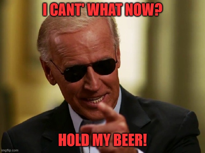 Cool Joe Biden | I CANT' WHAT NOW? HOLD MY BEER! | image tagged in cool joe biden | made w/ Imgflip meme maker