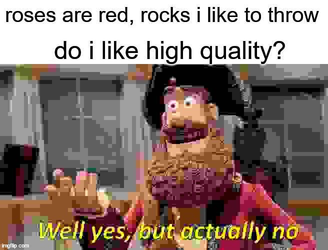 leaves are green, im not gonna fight, everyone knows that pirates are nice | roses are red, rocks i like to throw; do i like high quality? | image tagged in memes,well yes but actually no | made w/ Imgflip meme maker