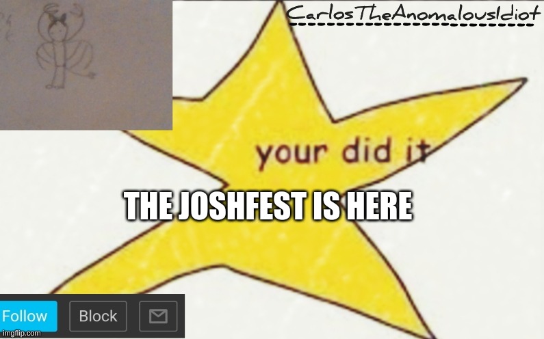 CarlosTheAnomalousIdiot's announcement template | THE JOSHFEST IS HERE | image tagged in carlostheanomalousidiot's announcement template | made w/ Imgflip meme maker