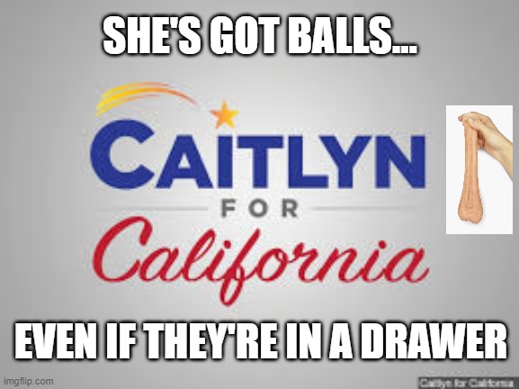 She's Got Balls | SHE'S GOT BALLS... EVEN IF THEY'RE IN A DRAWER | image tagged in caitlyn jenner,california,politics | made w/ Imgflip meme maker