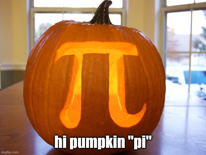 Pumpkin Pie | hi pumpkin "pi" | image tagged in pumpkin pie | made w/ Imgflip meme maker