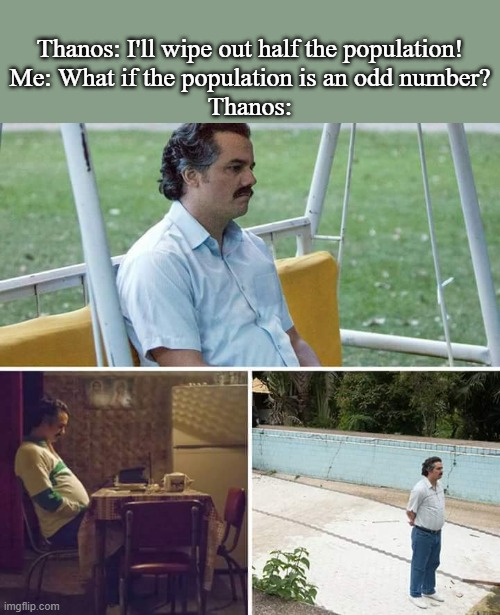 What if... | Thanos: I'll wipe out half the population!
Me: What if the population is an odd number?
Thanos: | image tagged in memes,sad pablo escobar | made w/ Imgflip meme maker