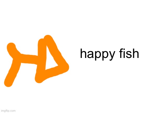 Blank White Template | happy fish | image tagged in blank white template | made w/ Imgflip meme maker