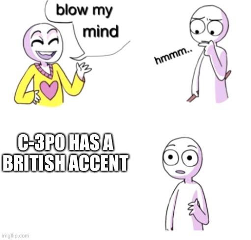 C-3PO | C-3PO HAS A BRITISH ACCENT | image tagged in blow my mind,star wars | made w/ Imgflip meme maker