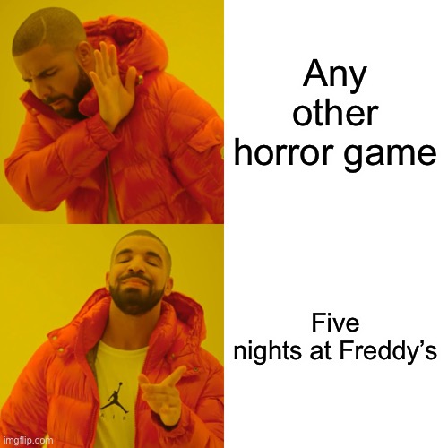 Drake Hotline Bling Meme | Any other horror game; Five nights at Freddy’s | image tagged in memes,drake hotline bling | made w/ Imgflip meme maker