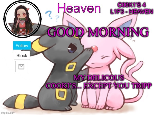 Morning ^^ | GOOD MORNING; MY DELICOUS COOKI’S... EXCEPT YOU TRIPP | image tagged in heaven s temp | made w/ Imgflip meme maker