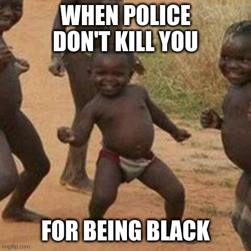 some other reason I guess | WHEN POLICE DON'T KILL YOU; FOR BEING BLACK | image tagged in memes,third world success kid | made w/ Imgflip meme maker