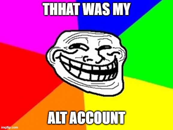 Troll Face Colored Meme | THHAT WAS MY ALT ACCOUNT | image tagged in memes,troll face colored | made w/ Imgflip meme maker