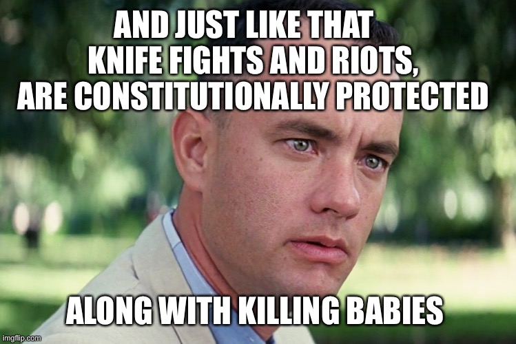Just like that, the Constitution changed |  AND JUST LIKE THAT    KNIFE FIGHTS AND RIOTS, ARE CONSTITUTIONALLY PROTECTED; ALONG WITH KILLING BABIES | image tagged in memes,and just like that,the constitution | made w/ Imgflip meme maker