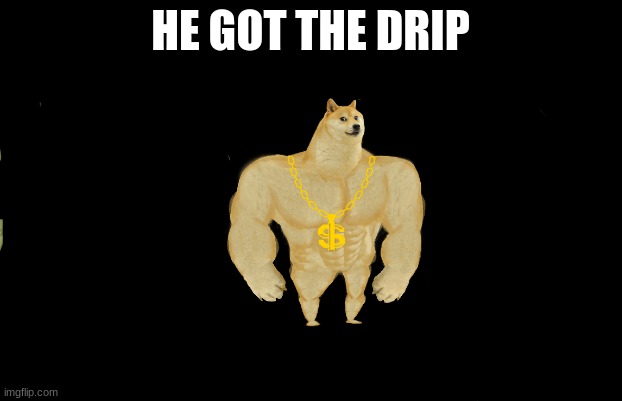 He got the drip | HE GOT THE DRIP | image tagged in memes,drip | made w/ Imgflip meme maker