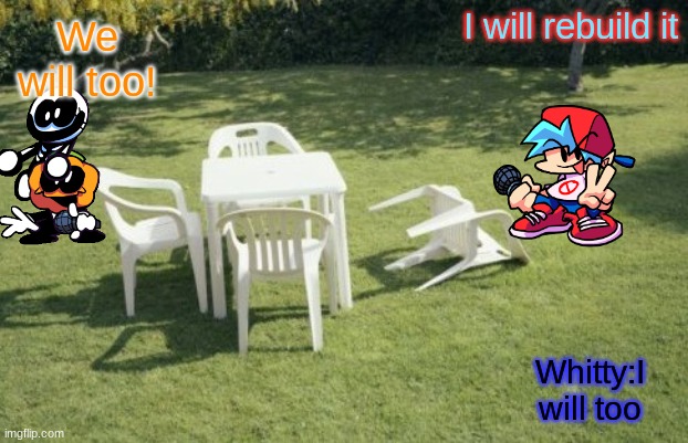 We Will Rebuild | We will too! I will rebuild it; Whitty:I will too | image tagged in memes,we will rebuild | made w/ Imgflip meme maker