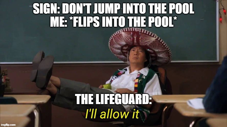 Wow | SIGN: DON'T JUMP INTO THE POOL
ME: *FLIPS INTO THE POOL*; THE LIFEGUARD: | image tagged in i'll allow it,yeah this is big brain time,meme | made w/ Imgflip meme maker