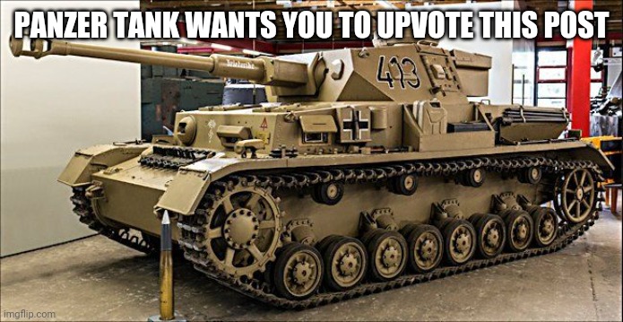 Panzer tank | PANZER TANK WANTS YOU TO UPVOTE THIS POST | image tagged in panzer tank | made w/ Imgflip meme maker