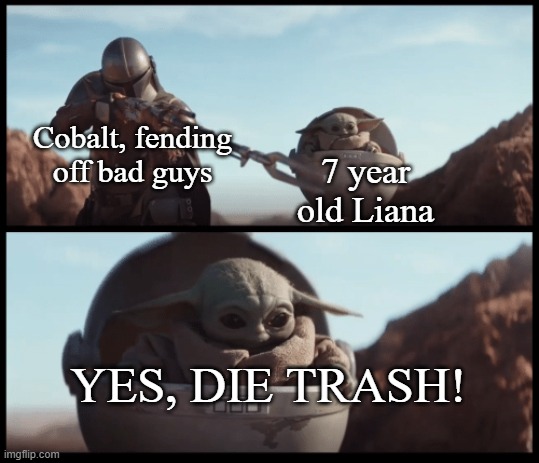 Baby Yoda | Cobalt, fending off bad guys; 7 year old Liana; YES, DIE TRASH! | image tagged in baby yoda | made w/ Imgflip meme maker