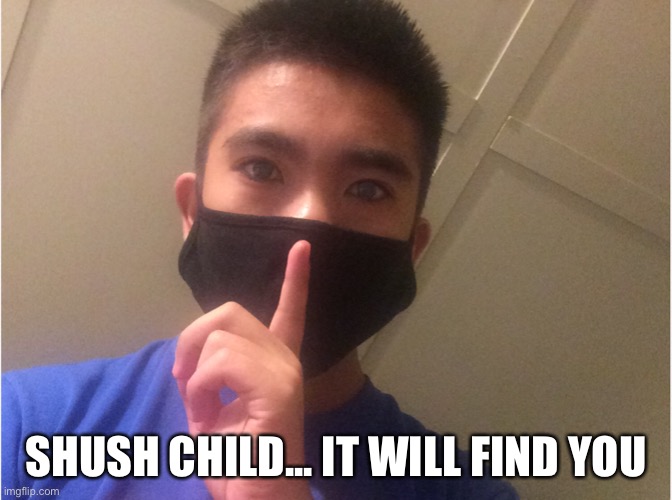 SHUSH CHILD... IT WILL FIND YOU | made w/ Imgflip meme maker