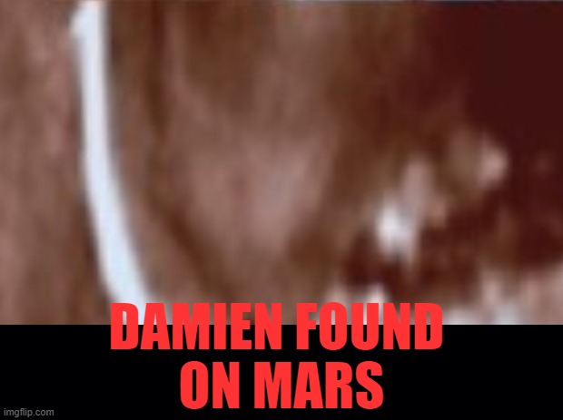 Damien | DAMIEN FOUND 
ON MARS | image tagged in mars,baal | made w/ Imgflip meme maker