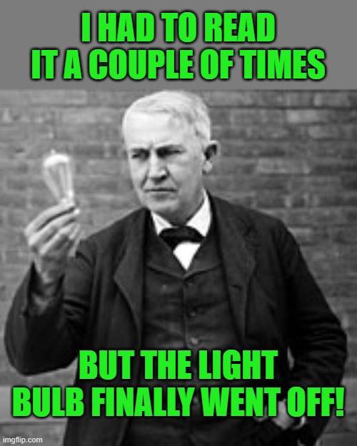 edison light bulb | I HAD TO READ IT A COUPLE OF TIMES BUT THE LIGHT BULB FINALLY WENT OFF! | image tagged in edison light bulb | made w/ Imgflip meme maker