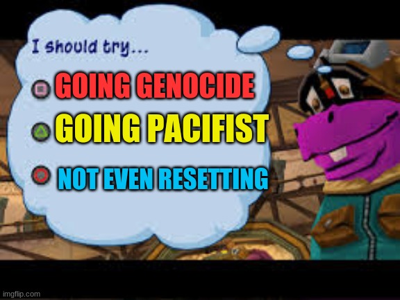 Frisk choices in a nutshell | GOING PACIFIST; GOING GENOCIDE; NOT EVEN RESETTING | image tagged in sly cooper 3,undertale | made w/ Imgflip meme maker