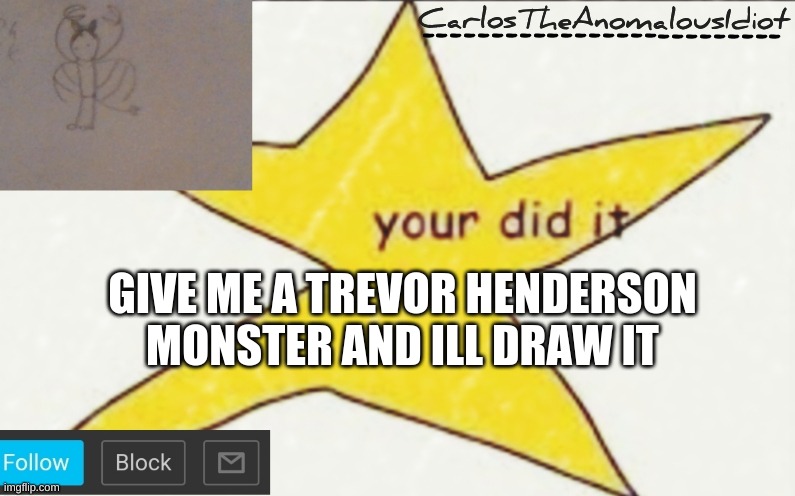 except for siren head. hes too popular | GIVE ME A TREVOR HENDERSON MONSTER AND ILL DRAW IT | image tagged in carlostheanomalousidiot's announcement template | made w/ Imgflip meme maker