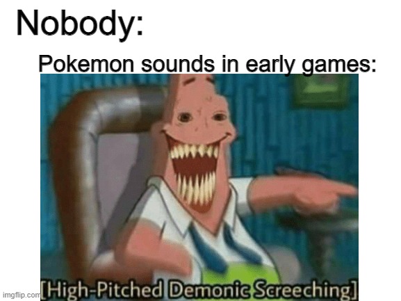 Looking at you, Persian. | Pokemon sounds in early games:; Nobody: | image tagged in memes,pokemon | made w/ Imgflip meme maker