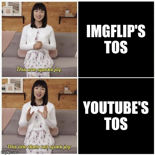 Youtube says made for kids? You know what? It depends. Idk quit being overprotective of main platform trying to be family friend | IMGFLIP'S TOS; YOUTUBE'S TOS | image tagged in marie kondo spark joy,youtube,imgflip | made w/ Imgflip meme maker