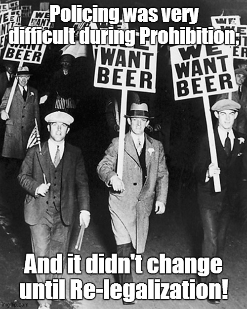 Policing was very difficult during Prohibition;; And it didn't change until Re-legalization! | made w/ Imgflip meme maker