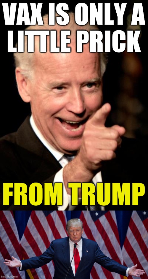 you won't feel a thing | VAX IS ONLY A
LITTLE PRICK; FROM TRUMP | image tagged in memes,smilin biden,donald trump,antivax,covid-19,conservative hypocrisy | made w/ Imgflip meme maker