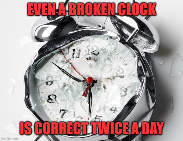Broken Clock | EVEN A BROKEN CLOCK IS CORRECT TWICE A DAY | image tagged in broken clock | made w/ Imgflip meme maker