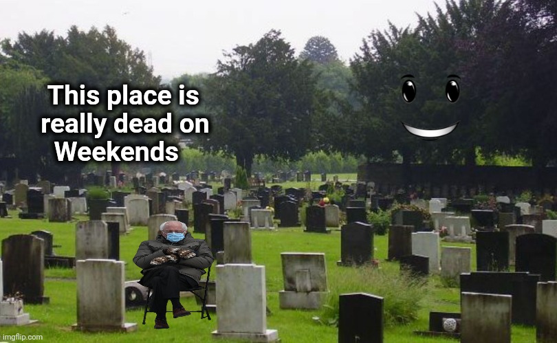 Imgflip on Saturday |  This place is
   really dead on
     Weekends | image tagged in graveyard,alone,aint nobody got time for that,am i the only one around here | made w/ Imgflip meme maker
