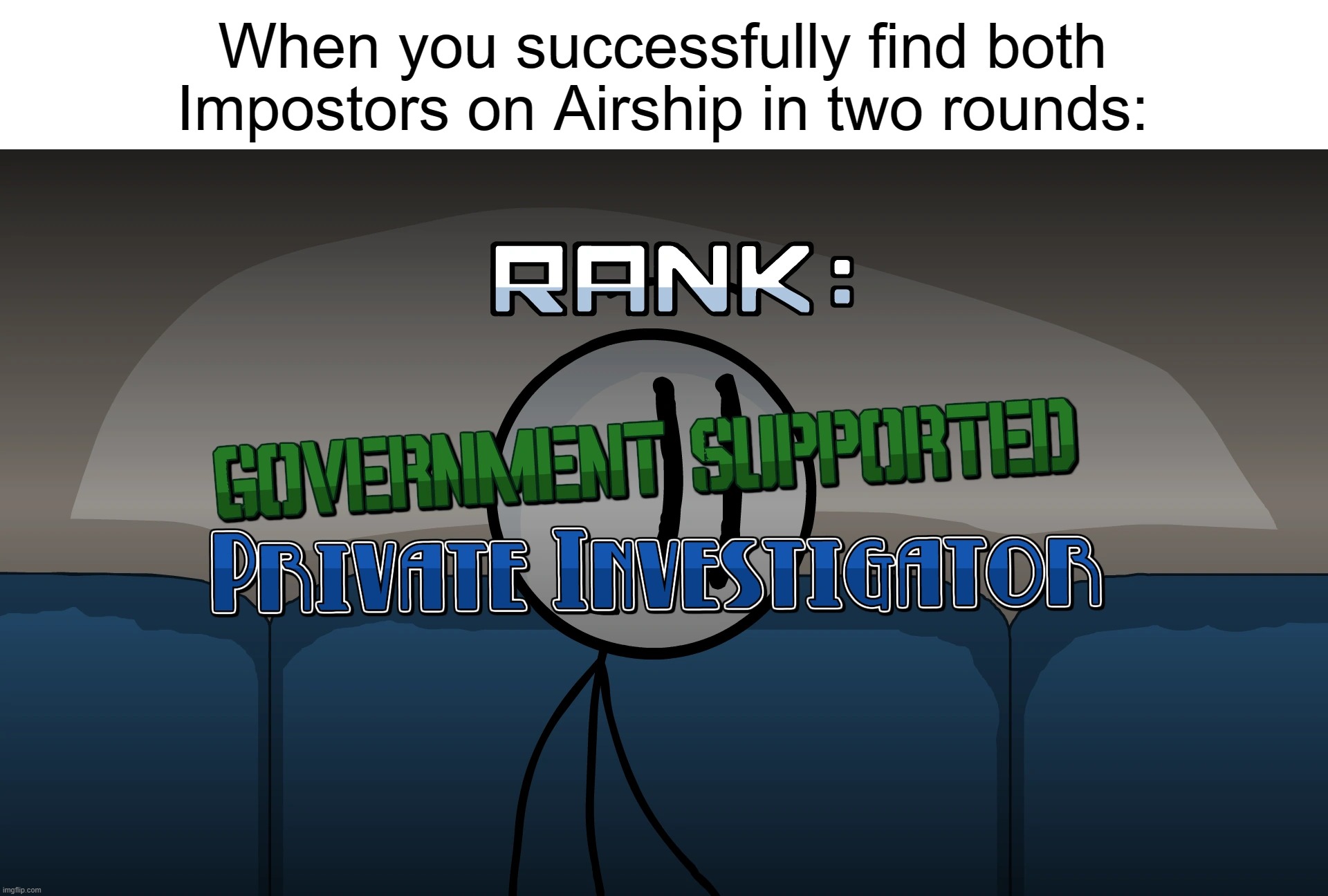 Governent Supported Private Investigator | When you successfully find both Impostors on Airship in two rounds: | image tagged in governent supported private investigator | made w/ Imgflip meme maker