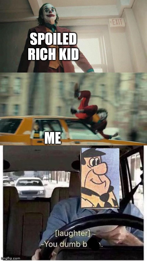 SPOILED RICH KID ME | image tagged in joaquin phoenix joker car,you dumb bitch | made w/ Imgflip meme maker