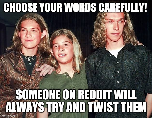Choose Your Words Carefully |  CHOOSE YOUR WORDS CAREFULLY! SOMEONE ON REDDIT WILL ALWAYS TRY AND TWIST THEM | image tagged in hansongate,posthanson,itiairsoft,zac hanson pinterest,hanson reddit | made w/ Imgflip meme maker