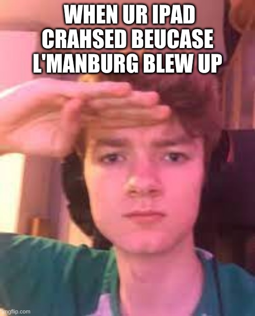 RIP ipad | WHEN UR IPAD CRAHSED BEUCASE L'MANBURG BLEW UP | image tagged in memes | made w/ Imgflip meme maker