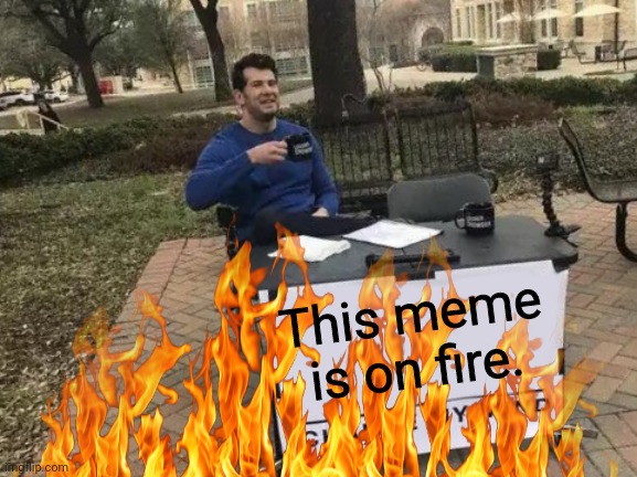 This meme is on fire. | image tagged in memes,it's on fire | made w/ Imgflip meme maker