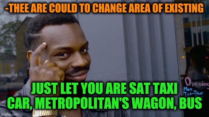 -Change direction. | -THEE ARE COULD TO CHANGE AREA OF EXISTING; JUST LET YOU ARE SAT TAXI CAR, METROPOLITAN'S WAGON, BUS | image tagged in memes,roll safe think about it,bus,metro,taxi driver,climate change | made w/ Imgflip meme maker