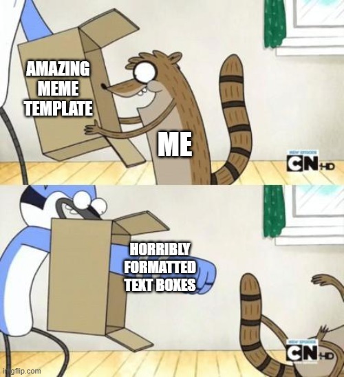 Mordecai Punches Rigby Through a Box |  AMAZING MEME TEMPLATE; ME; HORRIBLY FORMATTED TEXT BOXES | image tagged in mordecai punches rigby through a box | made w/ Imgflip meme maker