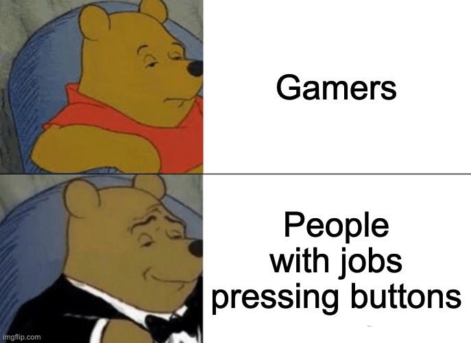 Tuxedo Winnie The Pooh Meme | Gamers; People with jobs pressing buttons | image tagged in memes,tuxedo winnie the pooh | made w/ Imgflip meme maker
