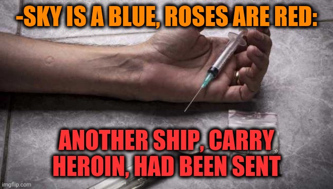 -Voyage, travel bag. | -SKY IS A BLUE, ROSES ARE RED:; ANOTHER SHIP, CARRY HEROIN, HAD BEEN SENT | image tagged in heroin,shipping,war on drugs,border wall,presentation,time travel | made w/ Imgflip meme maker