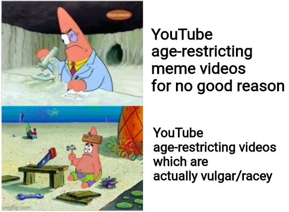 Hey YouTube! If you're reading this, then fix your stupid age-restriction AI! | YouTube age-restricting meme videos for no good reason; YouTube age-restricting videos which are actually vulgar/racey | image tagged in patrick smart dumb,youtube,dumb,logic,funny because it's true,memes | made w/ Imgflip meme maker