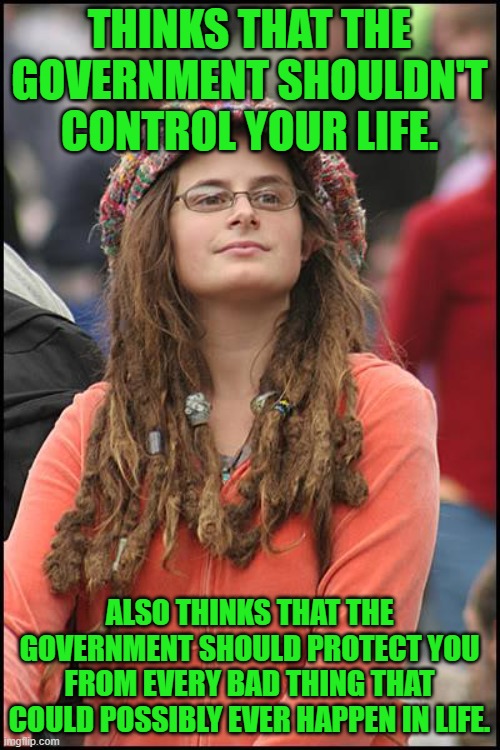 More hypocrisy brought to you by the left. | THINKS THAT THE GOVERNMENT SHOULDN'T CONTROL YOUR LIFE. ALSO THINKS THAT THE GOVERNMENT SHOULD PROTECT YOU FROM EVERY BAD THING THAT COULD POSSIBLY EVER HAPPEN IN LIFE. | image tagged in memes,college liberal,nanny state | made w/ Imgflip meme maker