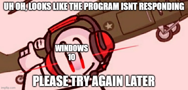 Charles helicopter | UH OH, LOOKS LIKE THE PROGRAM ISNT RESPONDING; WINDOWS 10; PLEASE TRY AGAIN LATER | image tagged in charles helicopter | made w/ Imgflip meme maker