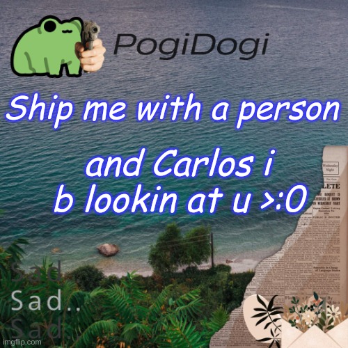 PogiDogi | Ship me with a person; and Carlos i b lookin at u >:0 | image tagged in pogidogi | made w/ Imgflip meme maker