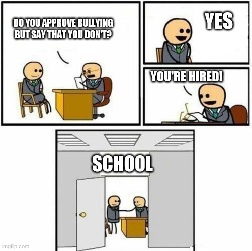 You're hired | YES; DO YOU APPROVE BULLYING BUT SAY THAT YOU DON'T? YOU'RE HIRED! SCHOOL | image tagged in you're hired | made w/ Imgflip meme maker