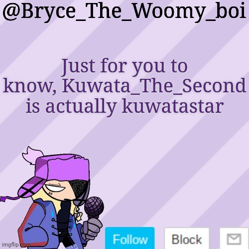 Bryce_The_Woomy_boi | Just for you to know, Kuwata_The_Second is actually kuwatastar | image tagged in bryce_the_woomy_boi | made w/ Imgflip meme maker