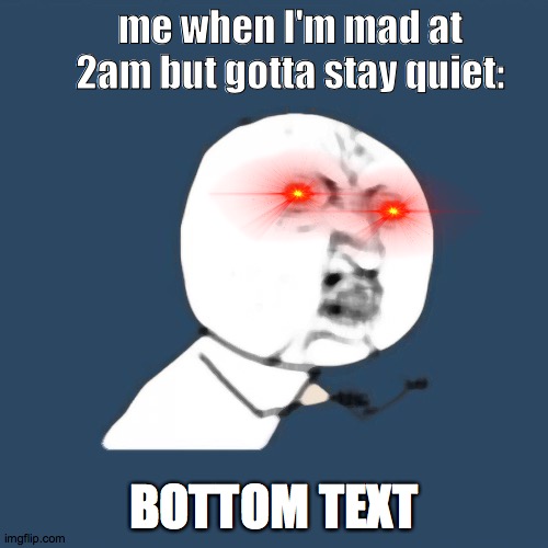 B O T T O M   T E X T | me when I'm mad at 2am but gotta stay quiet:; BOTTOM TEXT | image tagged in memes,y u no,bottom text | made w/ Imgflip meme maker
