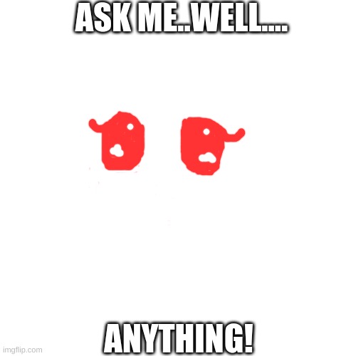 Ask me anything! (bad drawing go brrrrr) | ASK ME..WELL.... ANYTHING! | image tagged in memes,blank transparent square | made w/ Imgflip meme maker