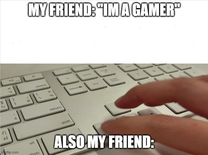 y dous thou evn ueoos arow kees?! |  MY FRIEND: "IM A GAMER"; ALSO MY FRIEND: | image tagged in pc gaming,memes,funny memes | made w/ Imgflip meme maker